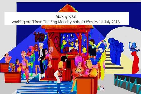 Maxing Out: The Egg Man, working draft 1st July 2013 by Isabella Wesoly.  